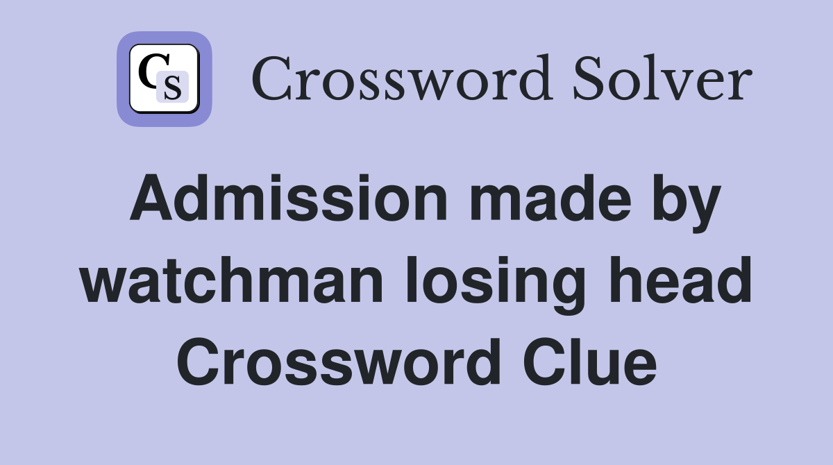 Admission made by watchman losing head Crossword Clue