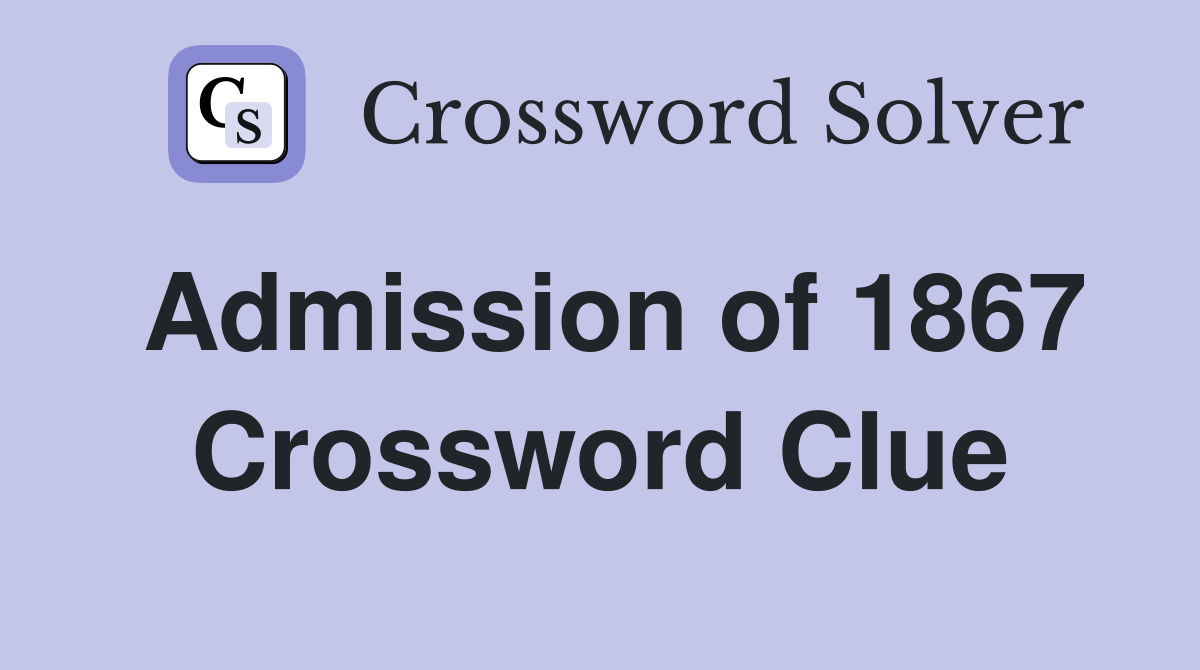 Admission of 1867 Crossword Clue