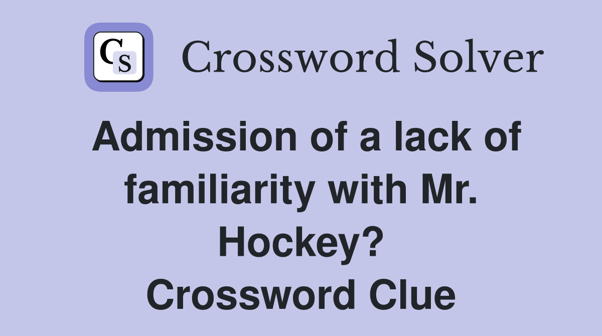 Admission of a lack of familiarity with Mr. Hockey? Crossword Clue
