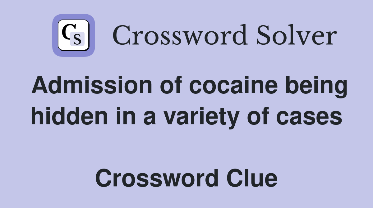 Admission of cocaine being hidden in a variety of cases  Crossword Clue