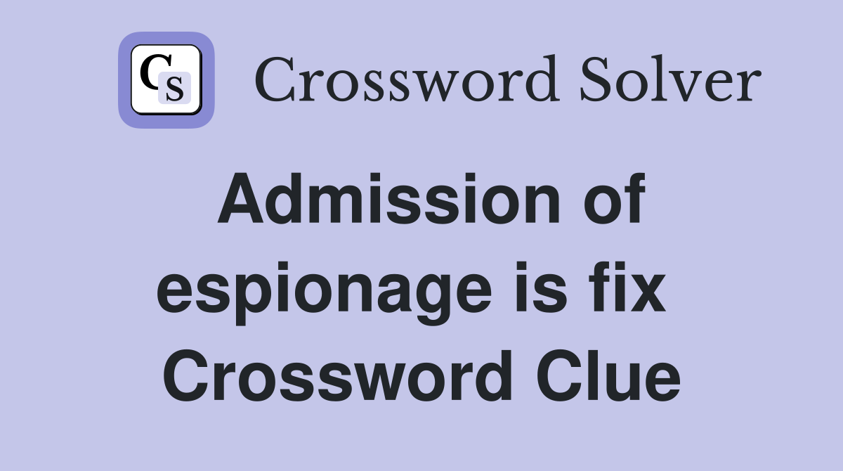 Admission of espionage is fix  Crossword Clue
