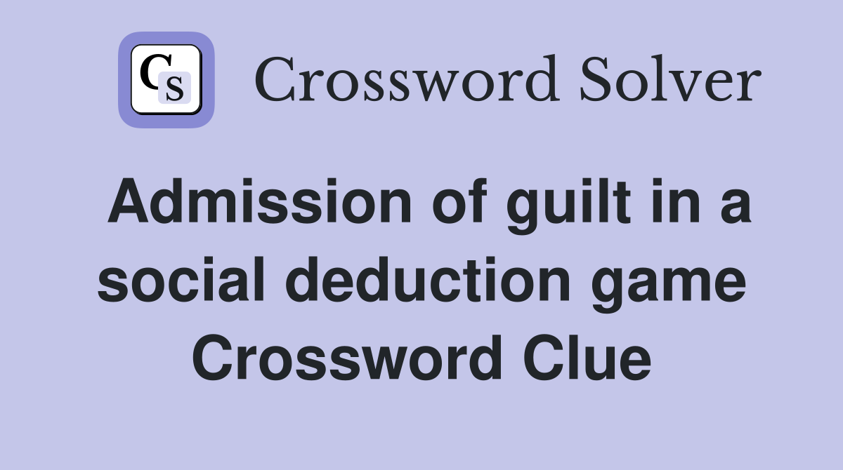 Admission of guilt in a social deduction game Crossword Clue