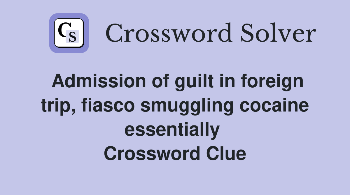 Admission of guilt in foreign trip, fiasco smuggling cocaine essentially  Crossword Clue