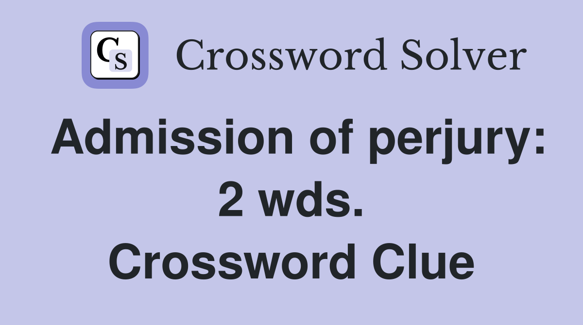 Admission of perjury: 2 wds. Crossword Clue