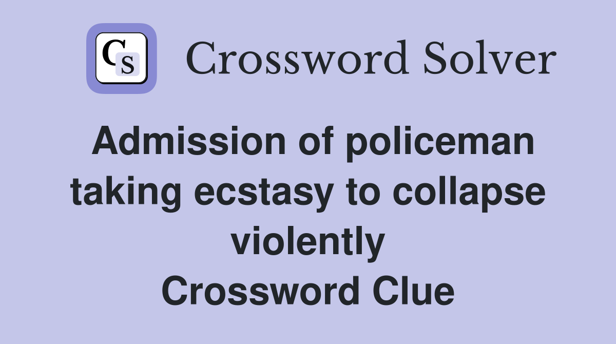 Admission of policeman taking ecstasy to collapse violently Crossword Clue
