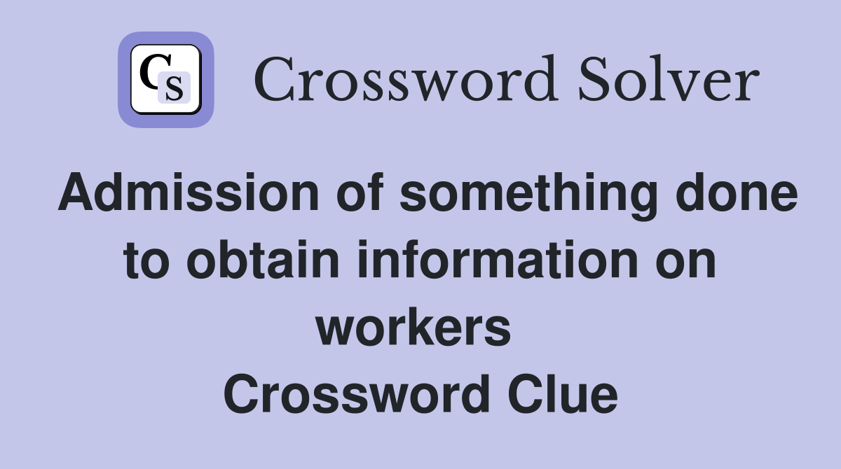 Admission of something done to obtain information on workers  Crossword Clue