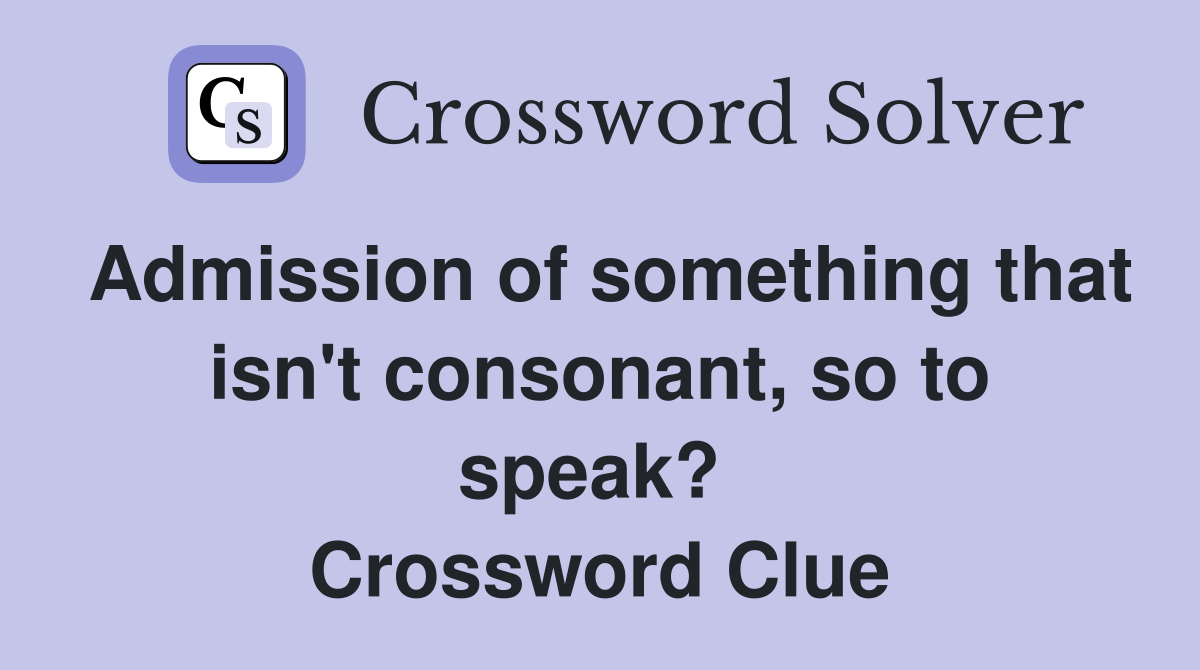 Admission of something that isn't consonant, so to speak?  Crossword Clue