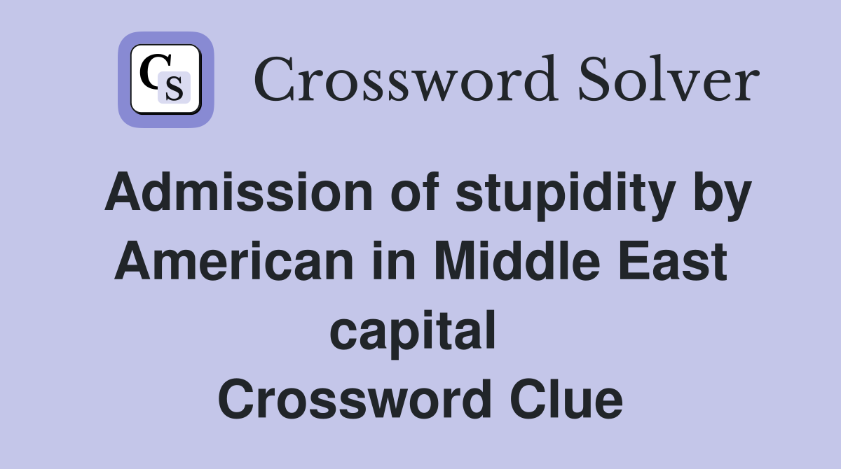 Admission of stupidity by American in Middle East capital  Crossword Clue