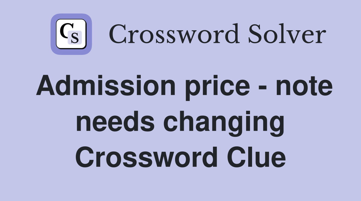 Admission price - note needs changing Crossword Clue