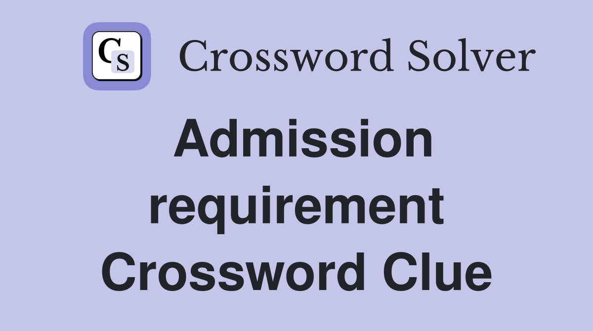 Admission requirement Crossword Clue