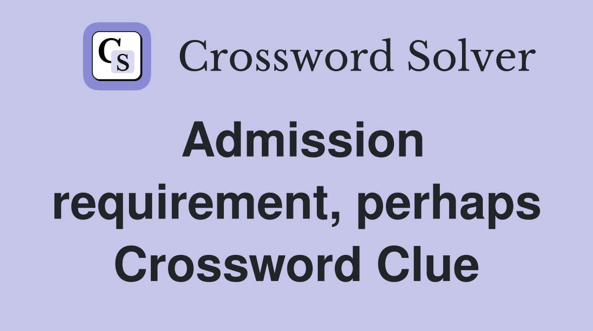 Admission requirement, perhaps Crossword Clue