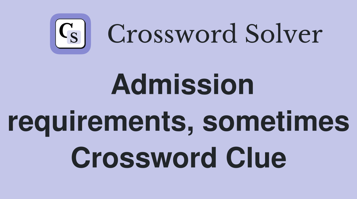 Admission requirements, sometimes Crossword Clue