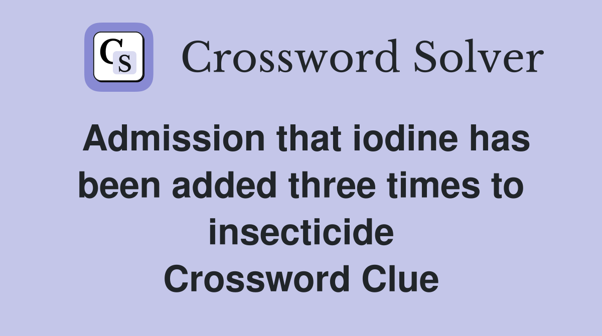 Admission that iodine has been added three times to insecticide Crossword Clue
