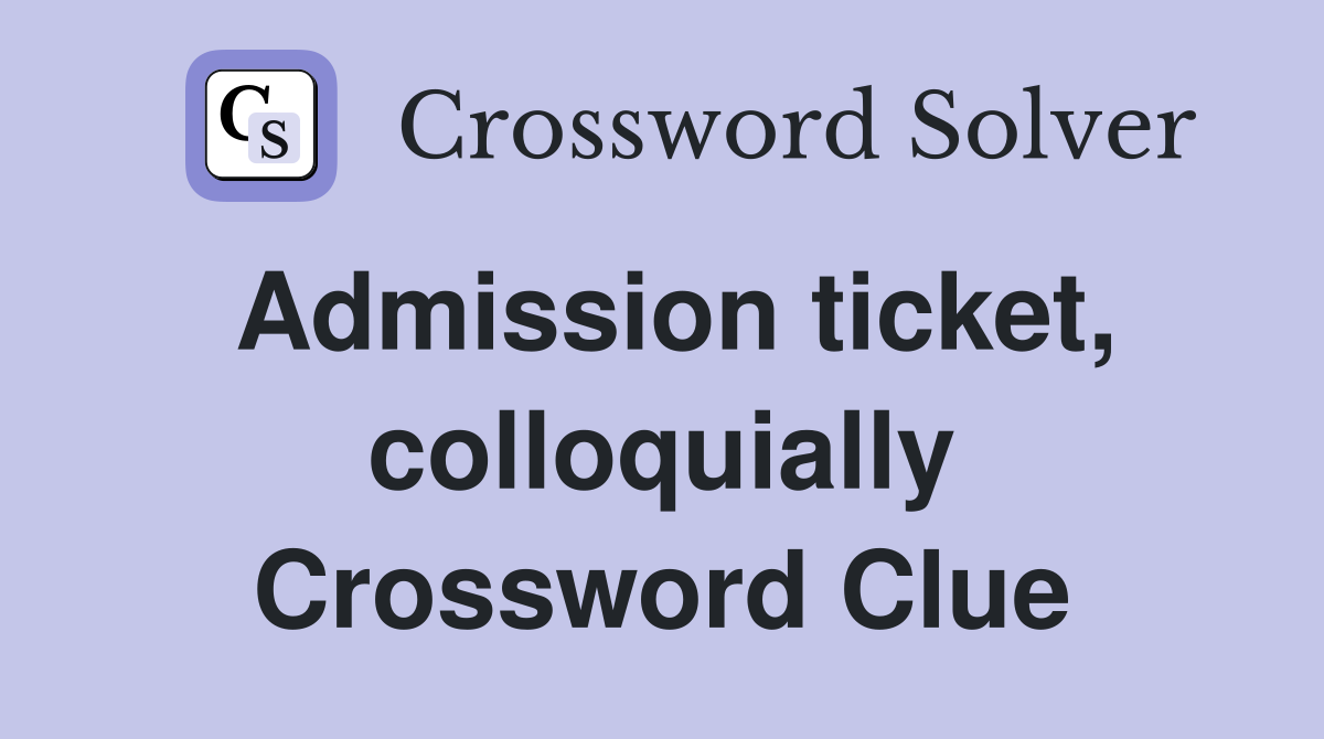 Admission ticket, colloquially Crossword Clue