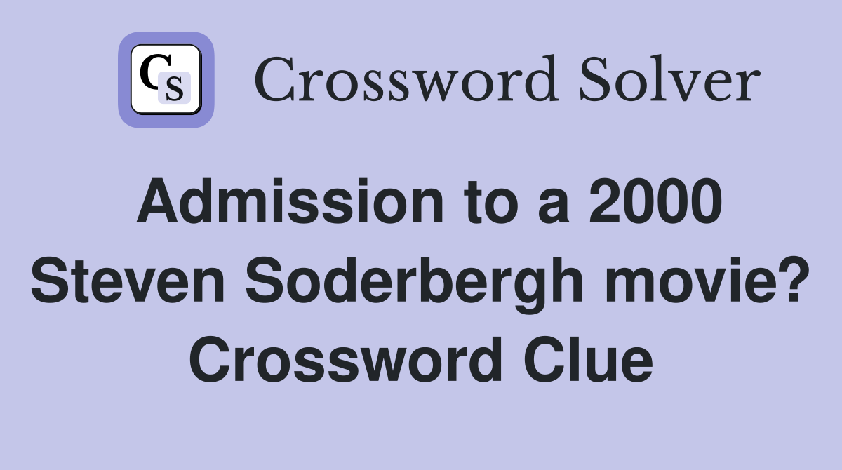 Admission to a 2000 Steven Soderbergh movie? Crossword Clue