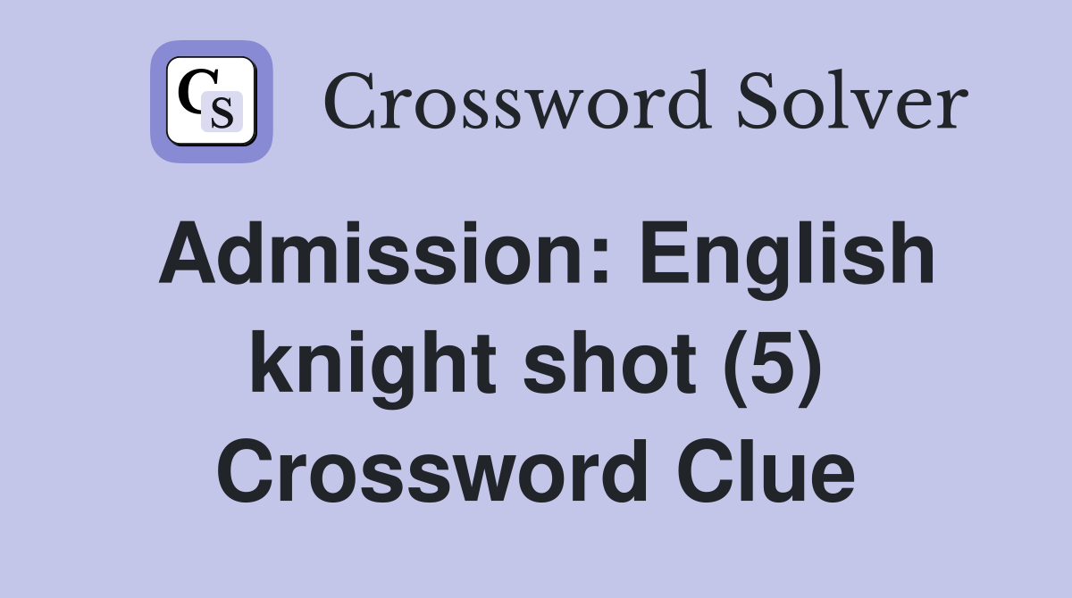 Admission: English knight shot (5) Crossword Clue