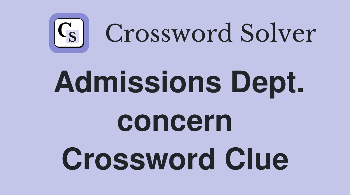 Admissions Dept. concern Crossword Clue