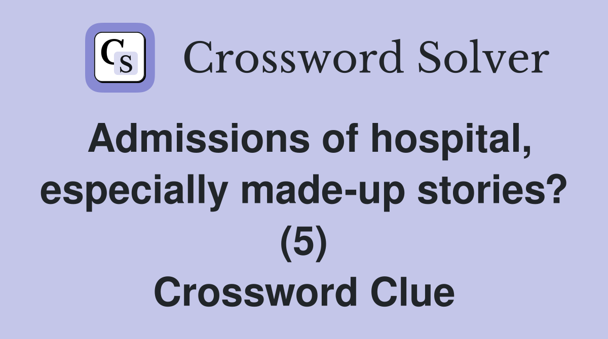 Admissions of hospital, especially made-up stories? (5) Crossword Clue