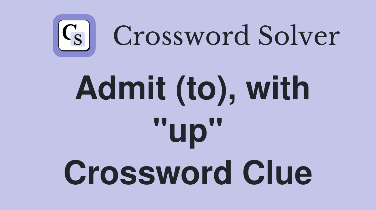 Admit (to), with "up" Crossword Clue