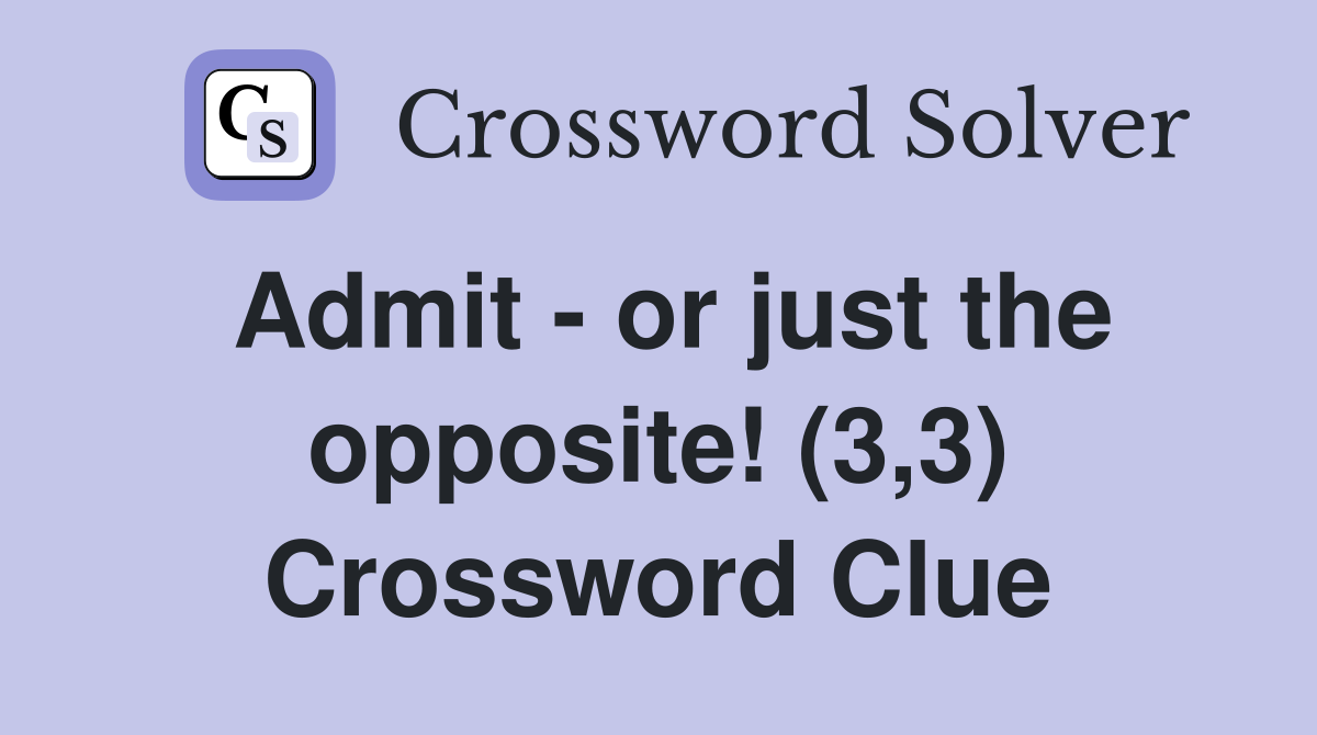 Admit - or just the opposite! (3,3) Crossword Clue