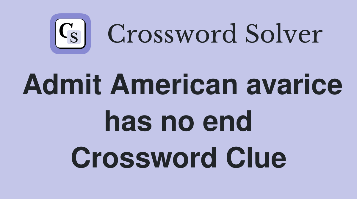 Admit American avarice has no end Crossword Clue