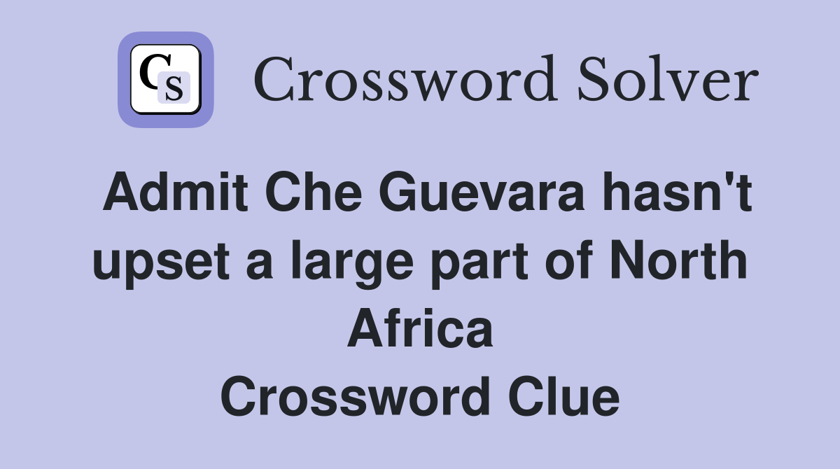 Admit Che Guevara hasn't upset a large part of North Africa Crossword Clue