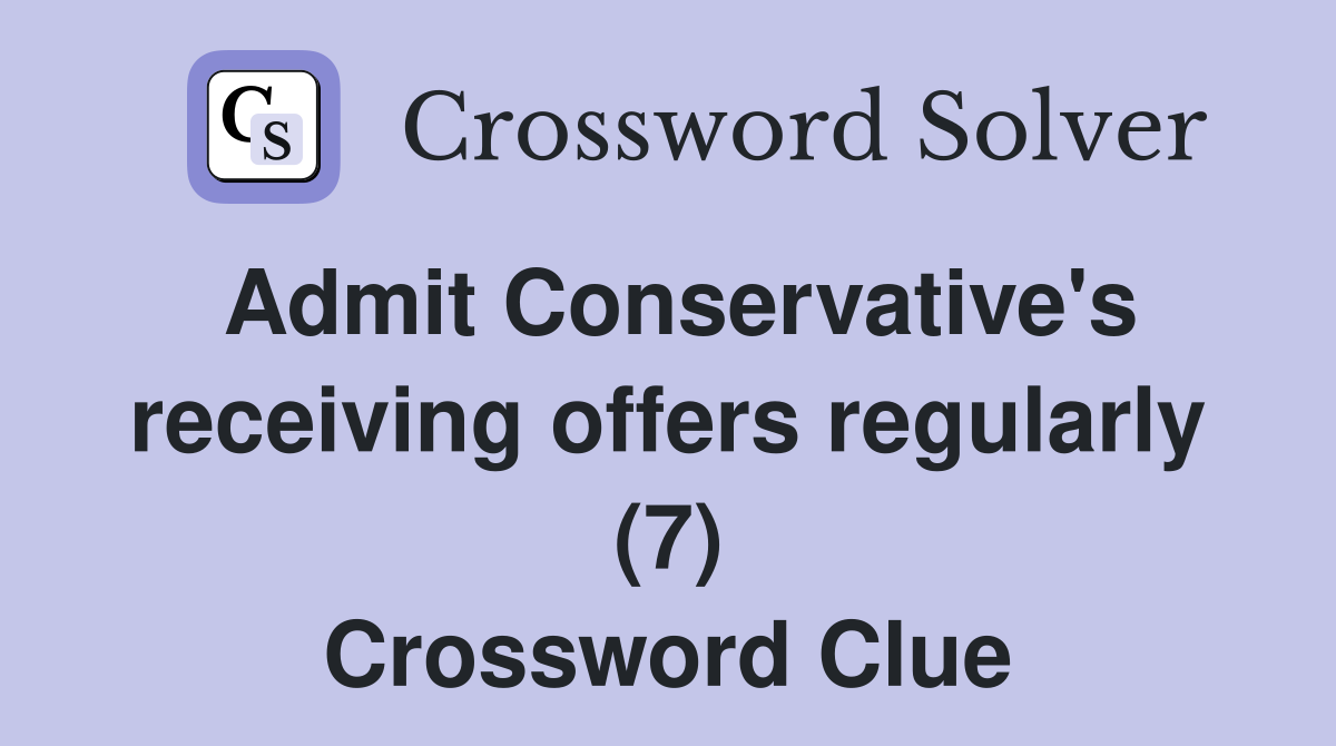 Admit Conservative's receiving offers regularly (7) Crossword Clue