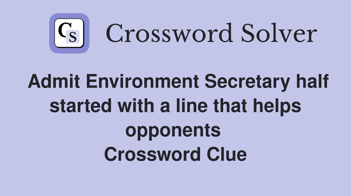 Admit Environment Secretary half started with a line that helps opponents  Crossword Clue