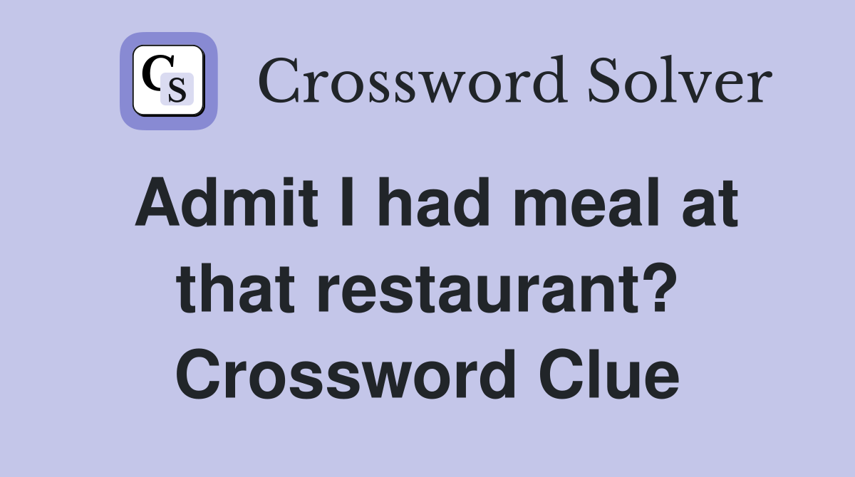 Admit I had meal at that restaurant? Crossword Clue