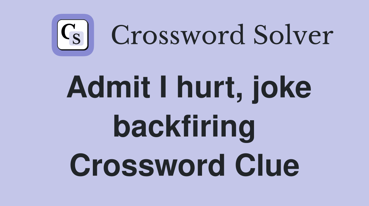 Admit I hurt, joke backfiring Crossword Clue