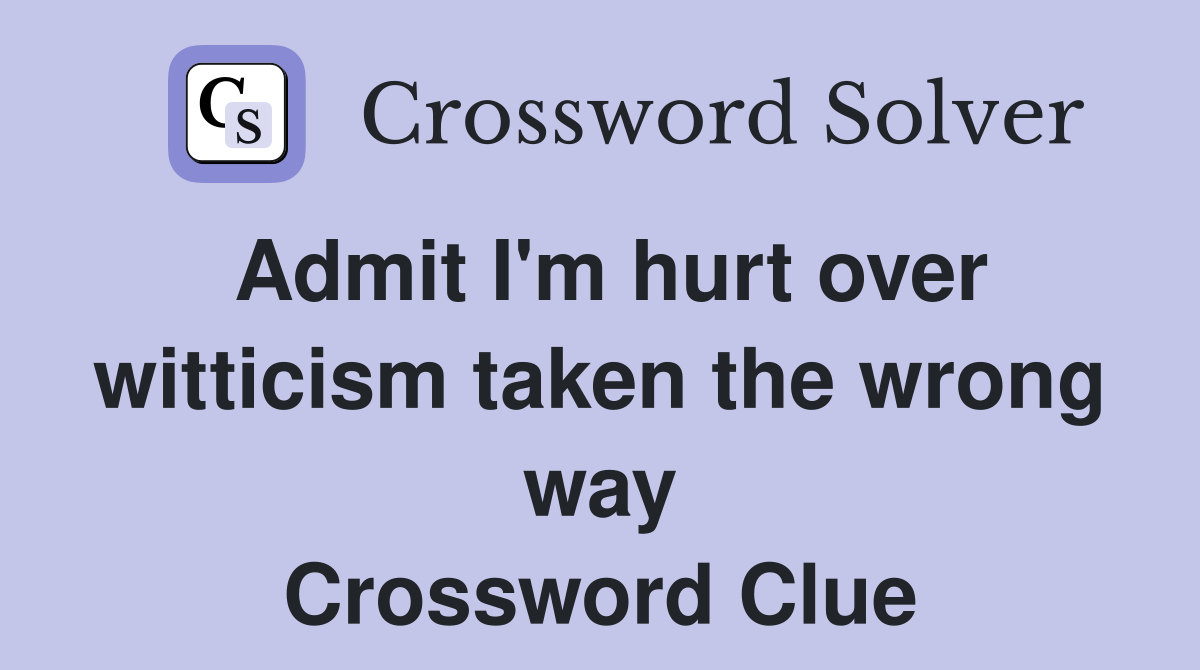 Admit I'm hurt over witticism taken the wrong way Crossword Clue