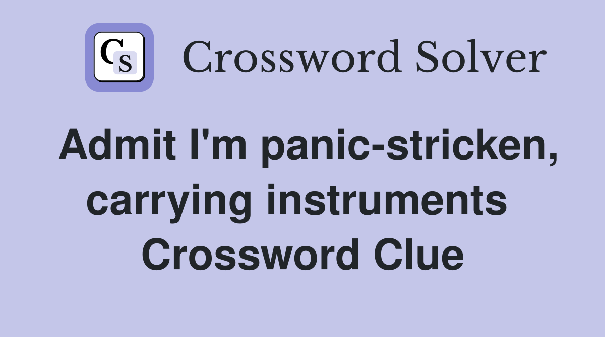 Admit I'm panic-stricken, carrying instruments  Crossword Clue