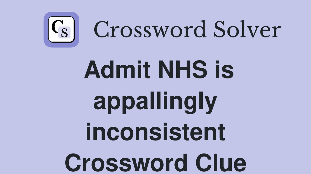 Admit NHS is appallingly inconsistent Crossword Clue