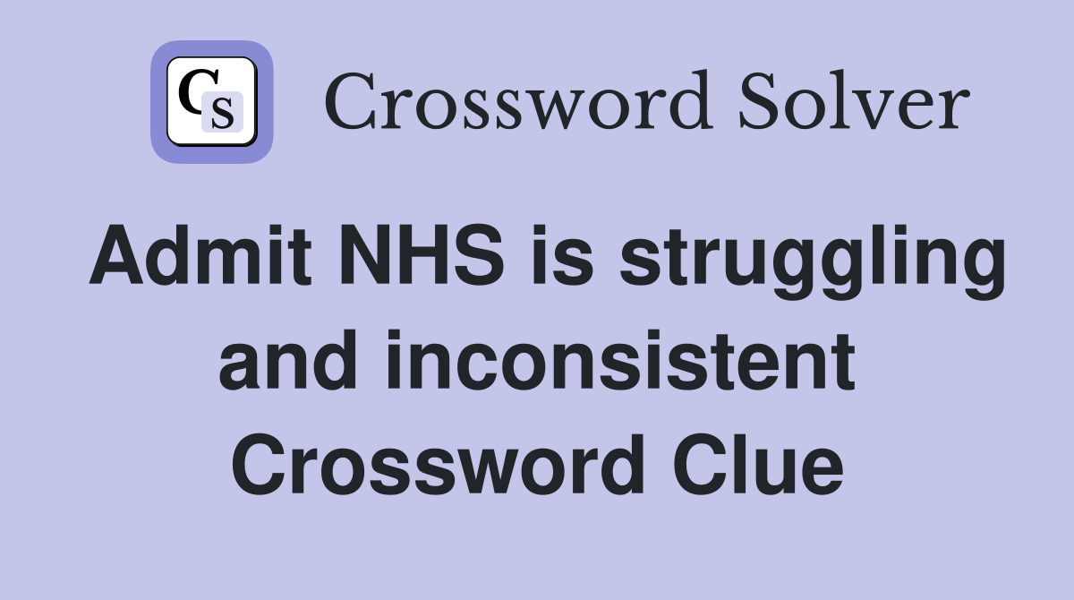 Admit NHS is struggling and inconsistent Crossword Clue