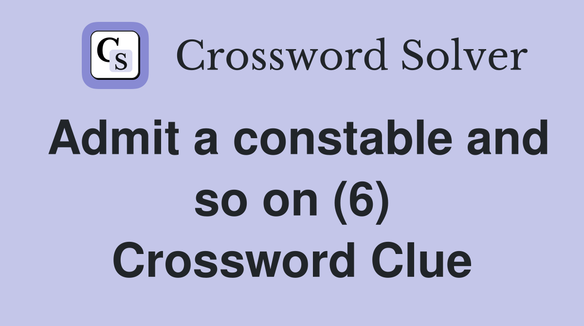 Admit a constable and so on (6) Crossword Clue