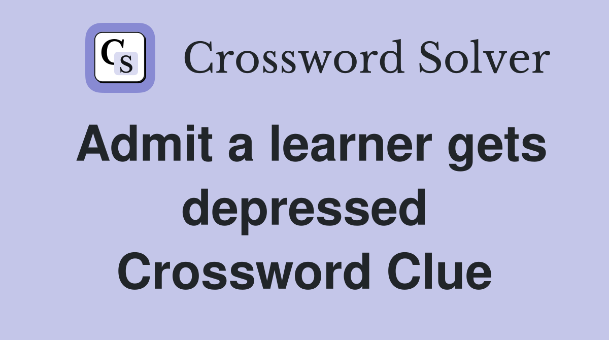 Admit a learner gets depressed Crossword Clue