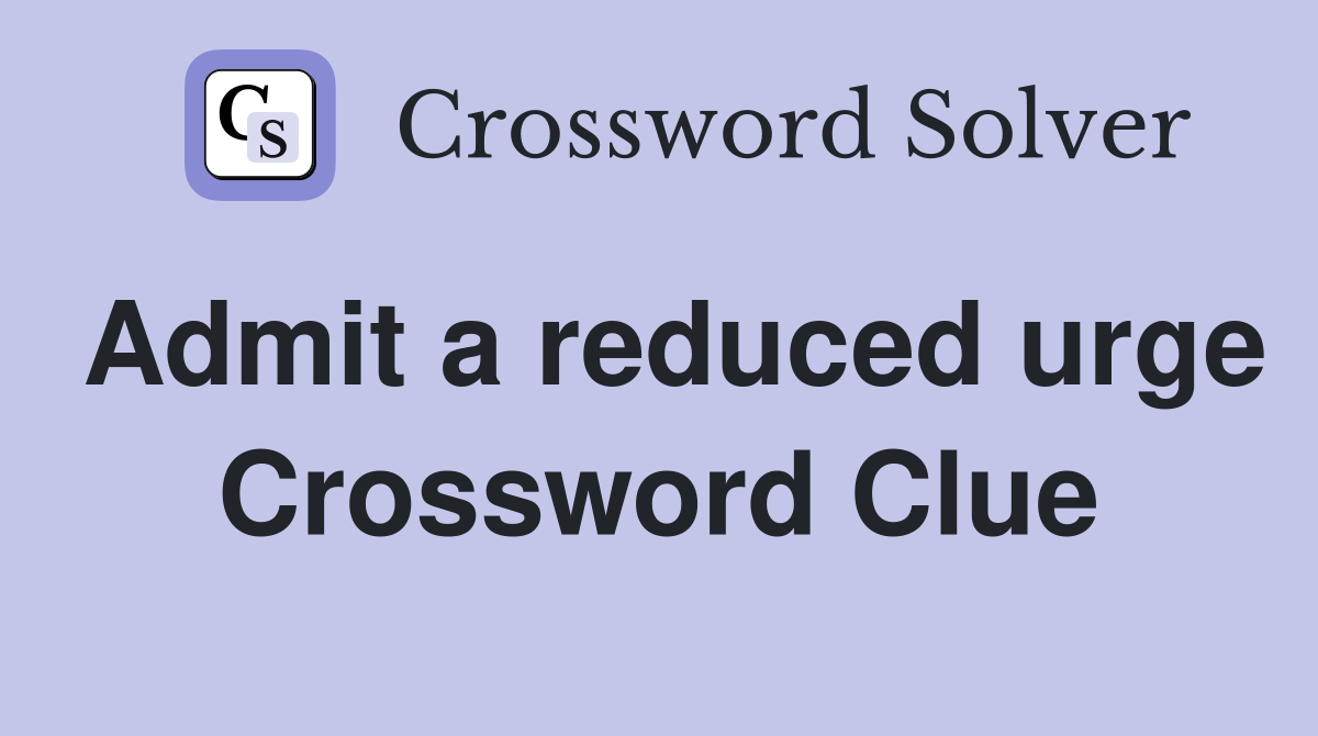 Admit a reduced urge Crossword Clue
