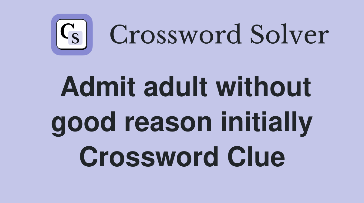 Admit adult without good reason initially Crossword Clue