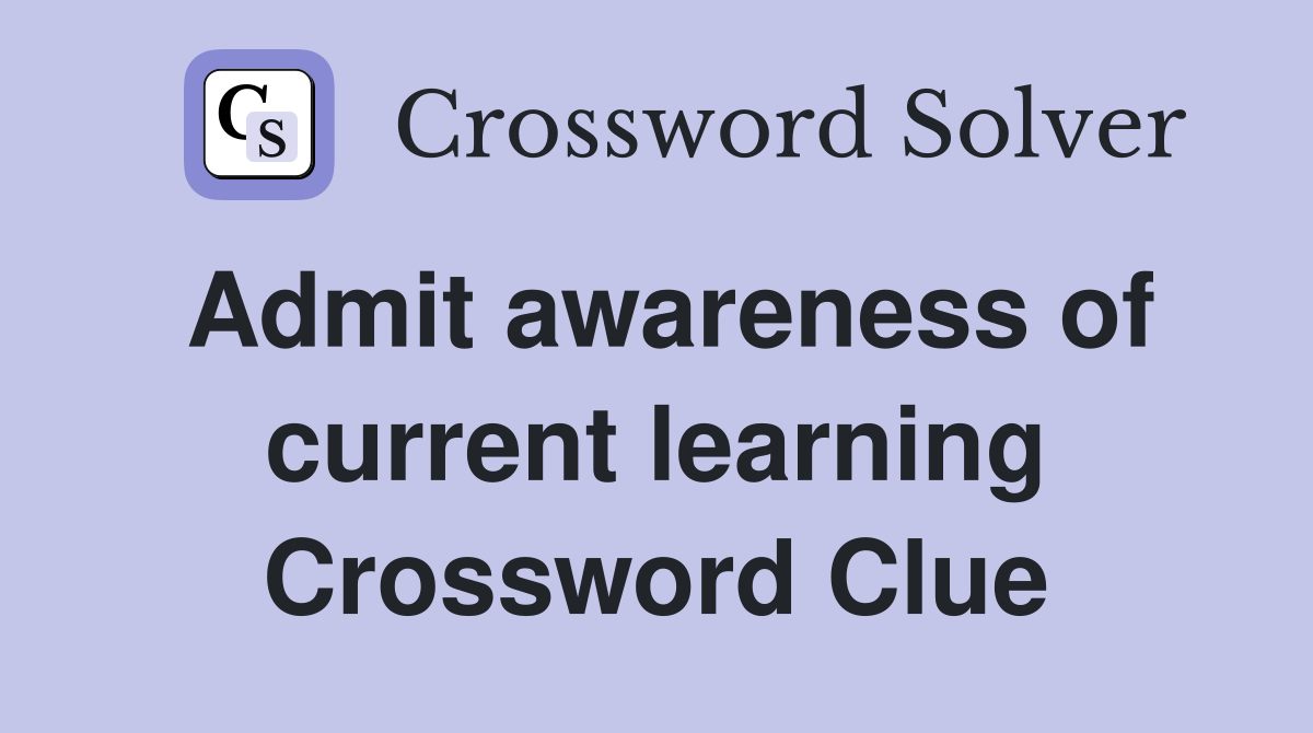 Admit awareness of current learning Crossword Clue