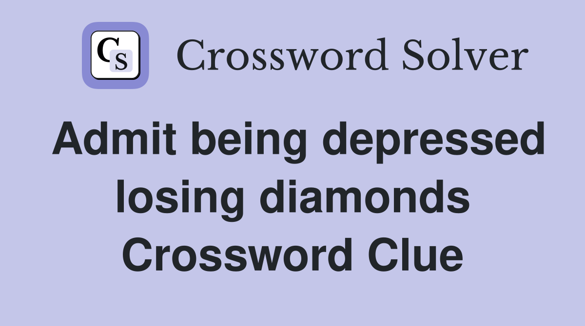 Admit being depressed losing diamonds Crossword Clue