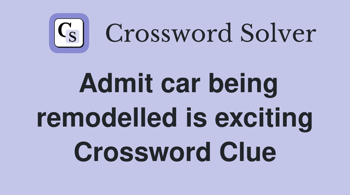 Admit car being remodelled is exciting Crossword Clue