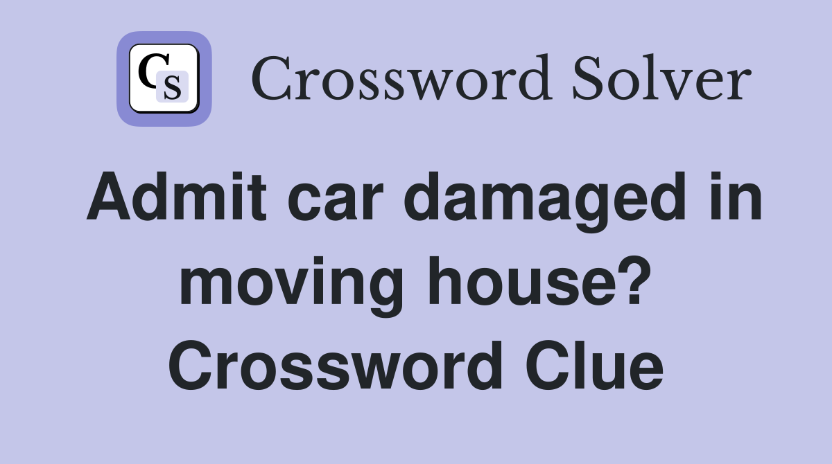 Admit car damaged in moving house? Crossword Clue