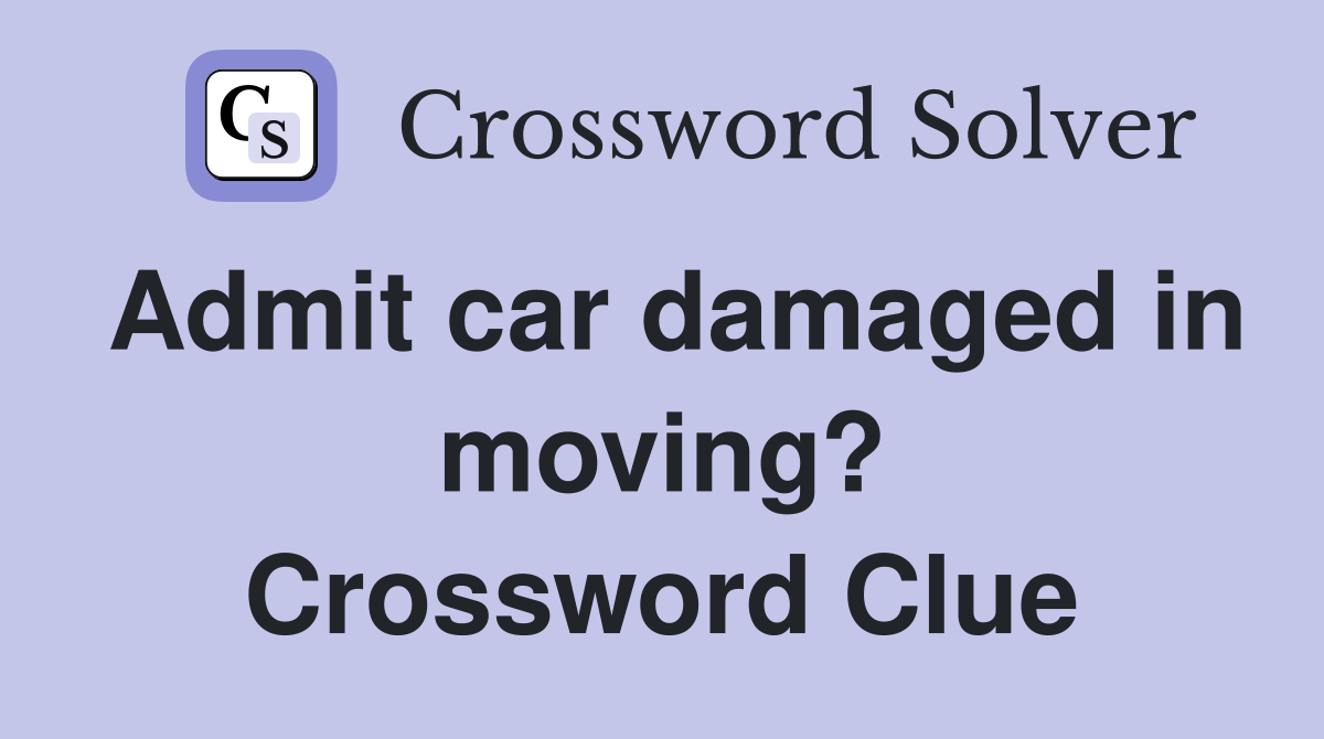 Admit car damaged in moving? Crossword Clue