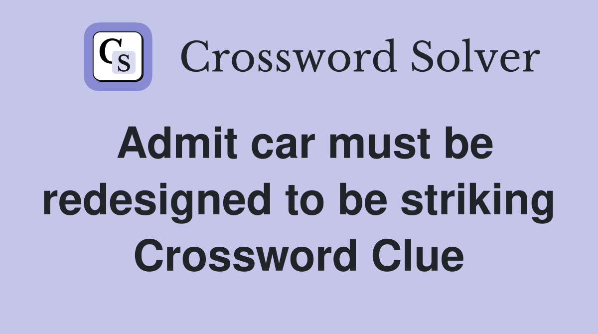 Admit car must be redesigned to be striking Crossword Clue