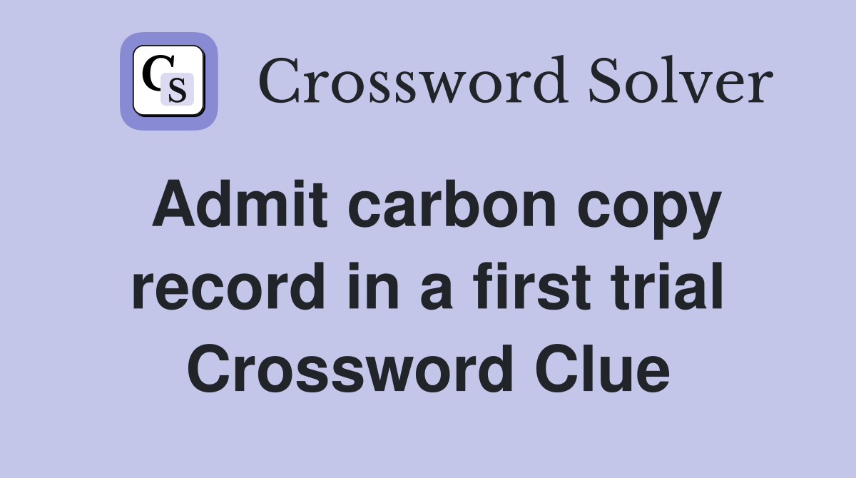 Admit carbon copy record in a first trial Crossword Clue
