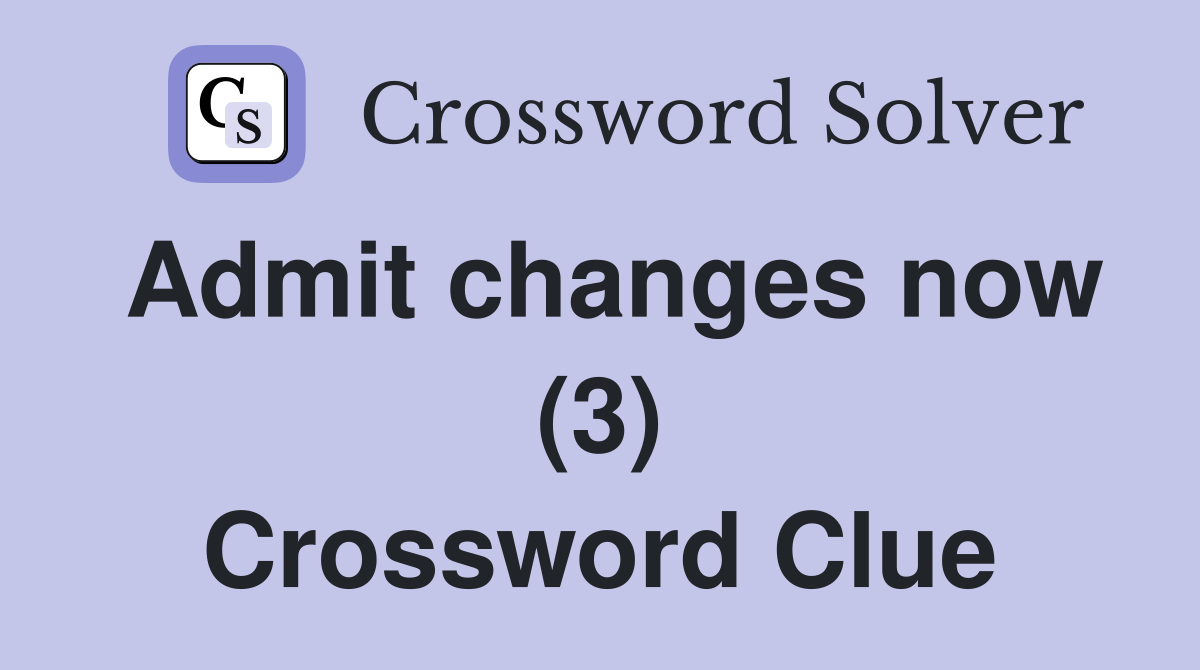 Admit changes now (3) Crossword Clue
