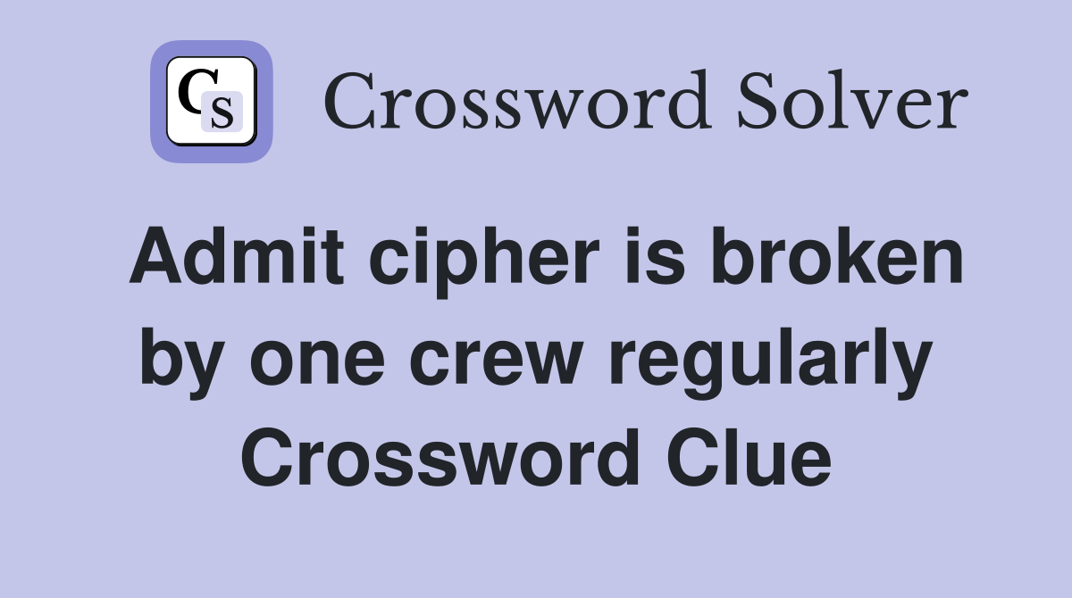 Admit cipher is broken by one crew regularly Crossword Clue