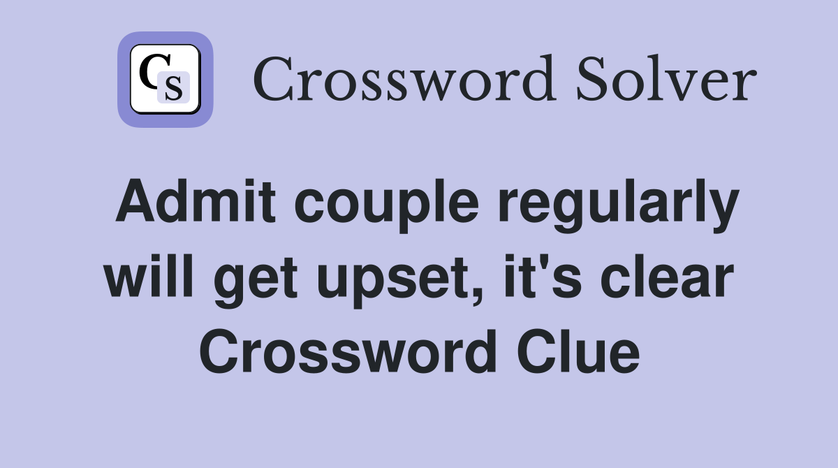 Admit couple regularly will get upset, it's clear Crossword Clue