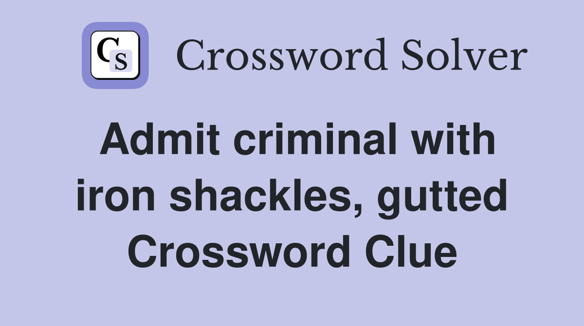 Admit criminal with iron shackles, gutted Crossword Clue