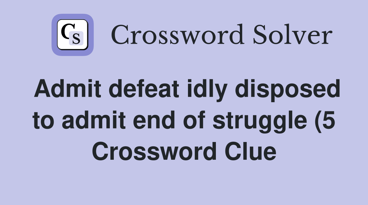 Admit defeat idly disposed to admit end of struggle (5) Crossword Admit defeat idly disposed to admit end of struggle (5) Crossword
